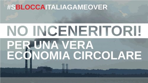 #SBLOCCAITALIAGAMEOVER: contro gli inceneritori, per una vera economia circolare